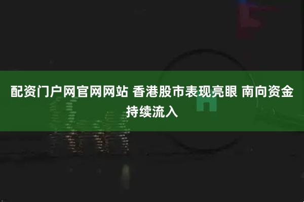 配资门户网官网网站 香港股市表现亮眼 南向资金持续流入