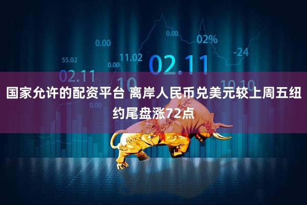 国家允许的配资平台 离岸人民币兑美元较上周五纽约尾盘涨72点