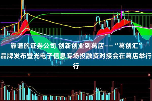 靠谱的证券公司 创新创业到葛店——“葛创汇”品牌发布暨光电子信息专场投融资对接会在葛店举行