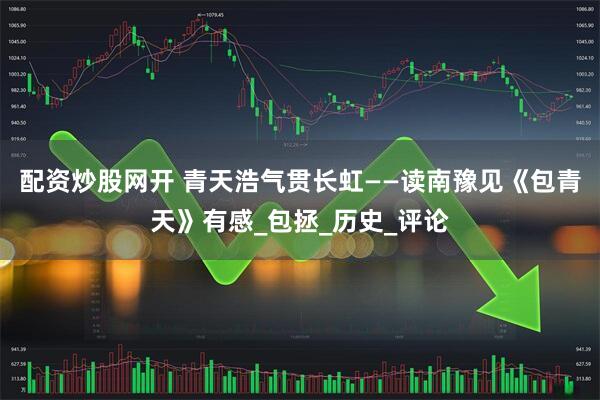 配资炒股网开 青天浩气贯长虹——读南豫见《包青天》有感_包拯_历史_评论