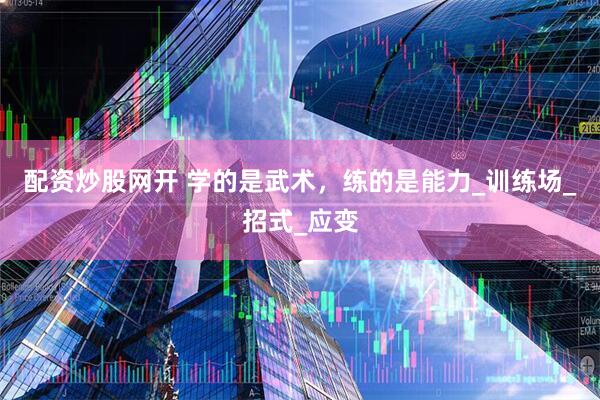 配资炒股网开 学的是武术，练的是能力_训练场_招式_应变