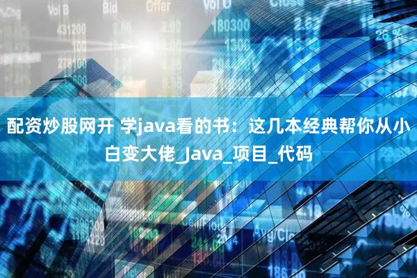 配资炒股网开 学java看的书：这几本经典帮你从小白变大佬_Java_项目_代码