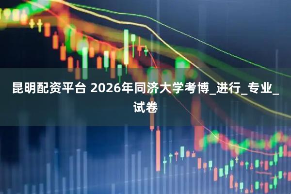 昆明配资平台 2026年同济大学考博_进行_专业_试卷