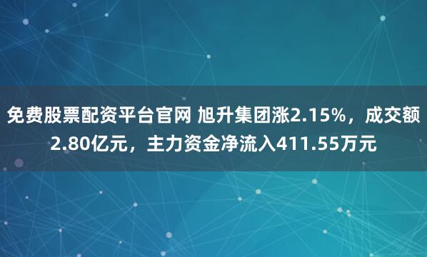 免费股票配资平台官网 旭升集团涨2.15%，成交额2.80亿元，主力资金净流入411.55万元