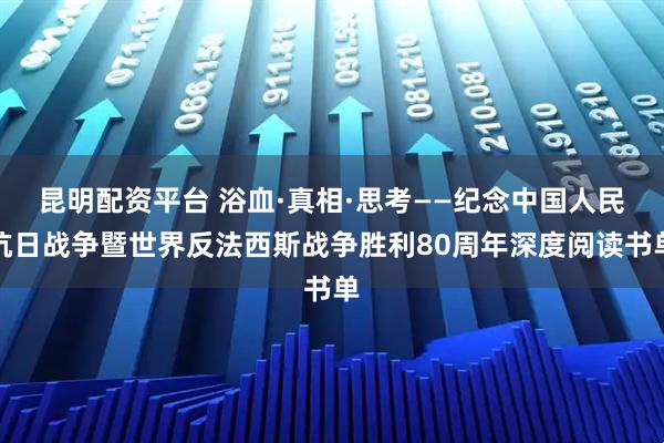 昆明配资平台 浴血·真相·思考——纪念中国人民抗日战争暨世界反法西斯战争胜利80周年深度阅读书单