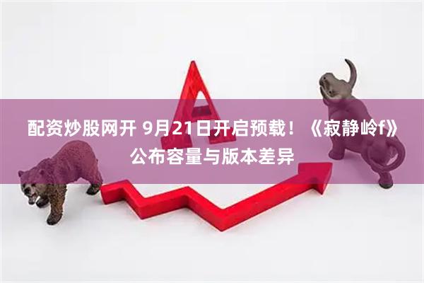 配资炒股网开 9月21日开启预载！《寂静岭f》公布容量与版本差异