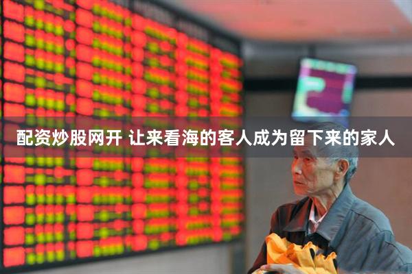 配资炒股网开 让来看海的客人成为留下来的家人