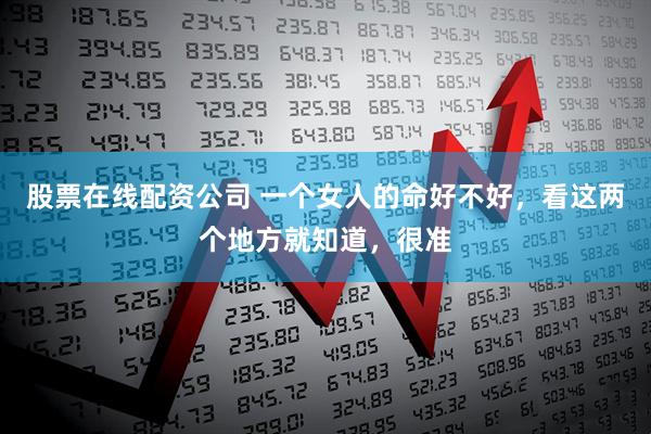 股票在线配资公司 一个女人的命好不好，看这两个地方就知道，很准