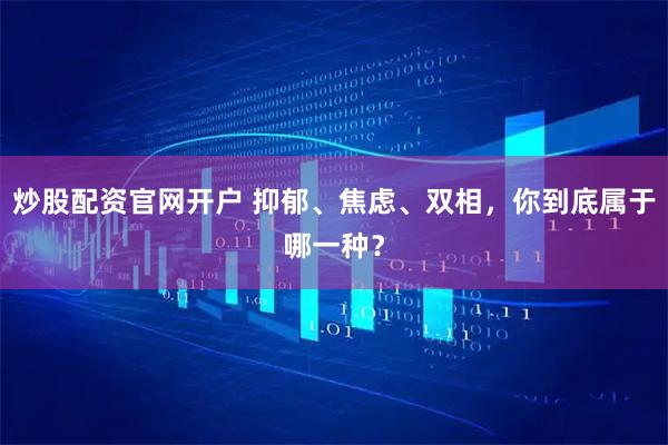 炒股配资官网开户 抑郁、焦虑、双相，你到底属于哪一种？