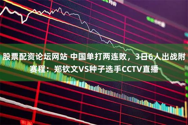 股票配资论坛网站 中国单打两连败，3日6人出战附赛程：郑钦文VS种子选手CCTV直播