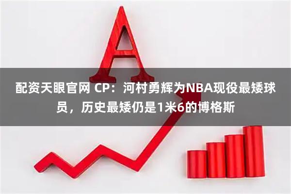 配资天眼官网 CP：河村勇辉为NBA现役最矮球员，历史最矮仍是1米6的博格斯
