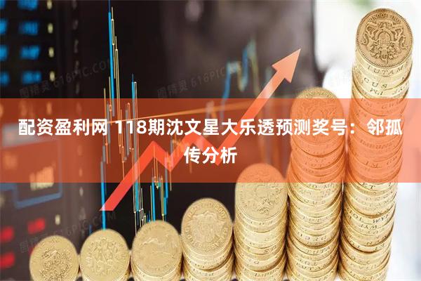配资盈利网 118期沈文星大乐透预测奖号：邻孤传分析